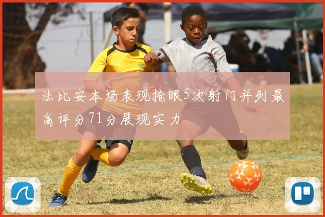 法比安本场表现抢眼5次射门并列最高评分71分展现实力